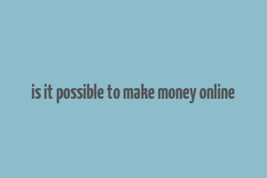 is it possible to make money online