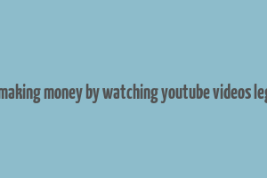 is making money by watching youtube videos legit