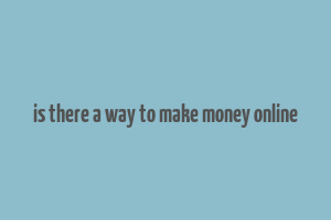 is there a way to make money online