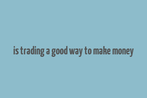 is trading a good way to make money