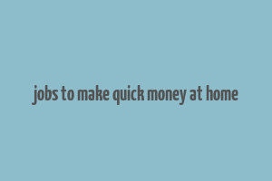 jobs to make quick money at home