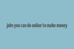 jobs you can do online to make money