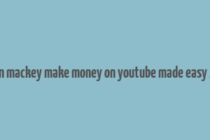 jordan mackey make money on youtube made easy 2019