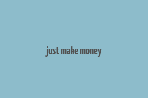 just make money