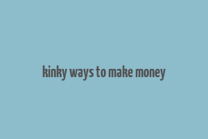 kinky ways to make money