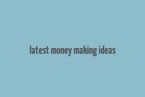 latest money making ideas