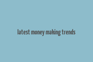 latest money making trends