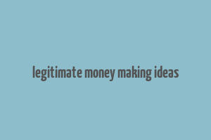 legitimate money making ideas