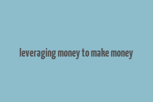 leveraging money to make money