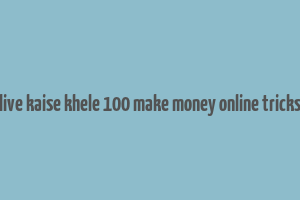 live kaise khele 100 make money online tricks