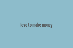 love to make money