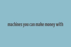 machines you can make money with