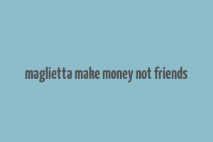 maglietta make money not friends