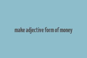 make adjective form of money