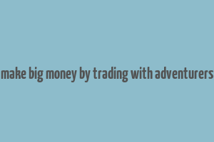 make big money by trading with adventurers