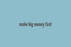 make big money fast