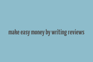 make easy money by writing reviews