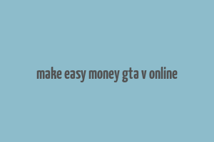 make easy money gta v online