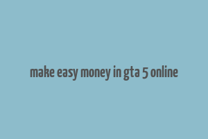 make easy money in gta 5 online