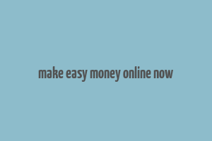 make easy money online now