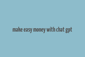 make easy money with chat gpt