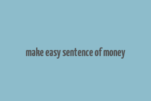 make easy sentence of money