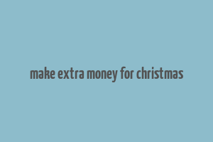 make extra money for christmas