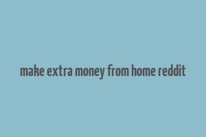 make extra money from home reddit