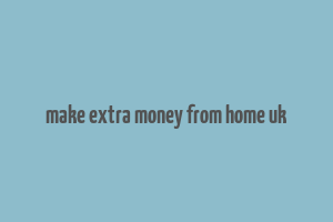 make extra money from home uk