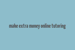 make extra money online tutoring