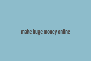 make huge money online