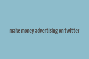 make money advertising on twitter