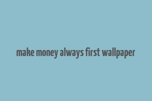 make money always first wallpaper