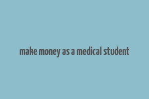 make money as a medical student