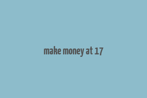 make money at 17