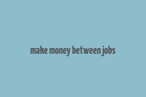 make money between jobs