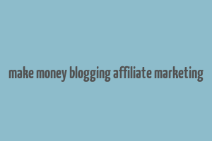 make money blogging affiliate marketing