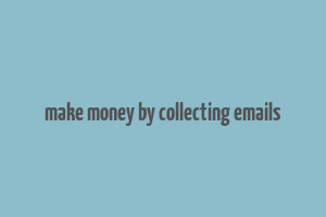 make money by collecting emails