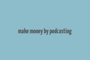 make money by podcasting