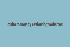 make money by reviewing websites