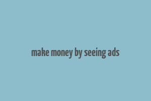 make money by seeing ads