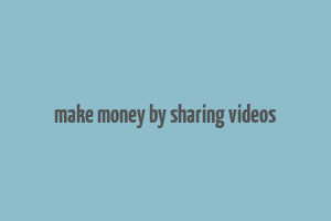 make money by sharing videos