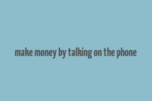 make money by talking on the phone