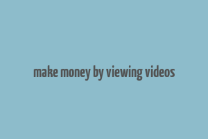 make money by viewing videos