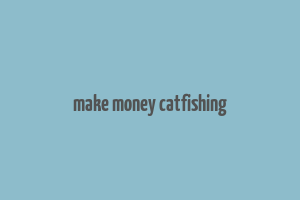 make money catfishing