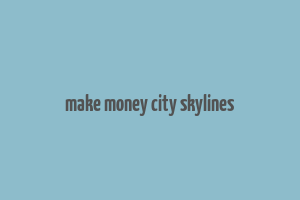 make money city skylines