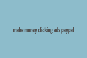 make money clicking ads paypal