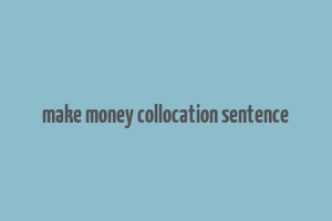 make money collocation sentence