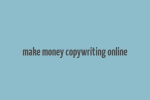 make money copywriting online