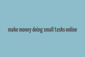 make money doing small tasks online